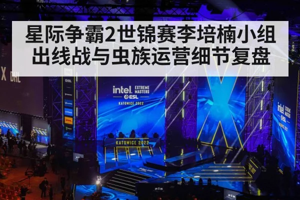 星际争霸2世锦赛李培楠小组出线战与虫族运营细节复盘