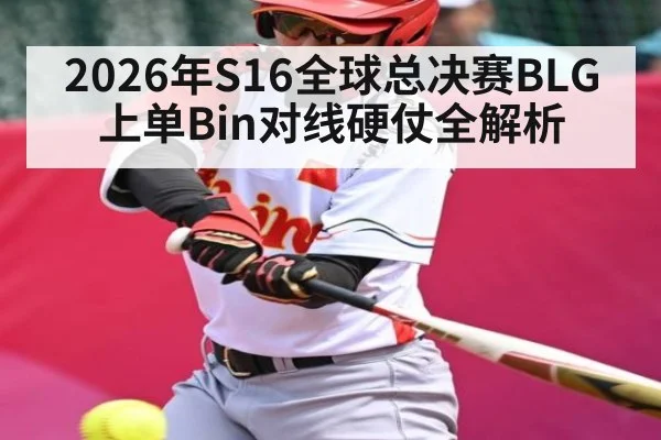 2026年S16全球总决赛BLG上单Bin对线硬仗全解析
