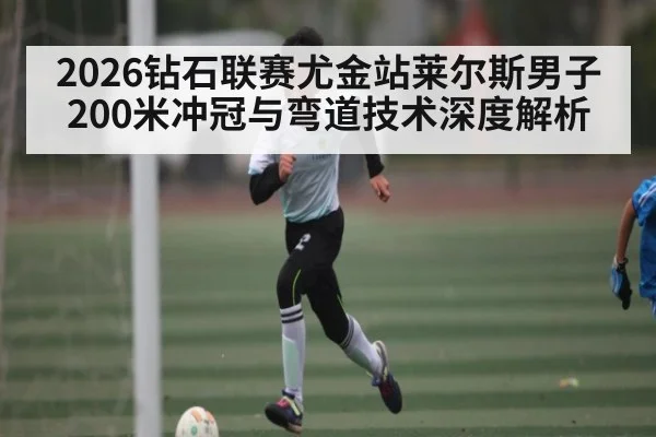 2026钻石联赛尤金站莱尔斯男子200米冲冠与弯道技术深度解析