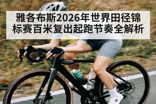 雅各布斯2026年世界田径锦标赛百米复出起跑节奏全解析