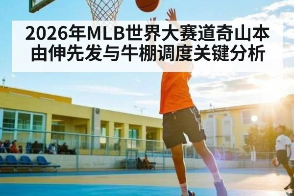 2026年MLB世界大赛道奇山本由伸先发与牛棚调度关键分析